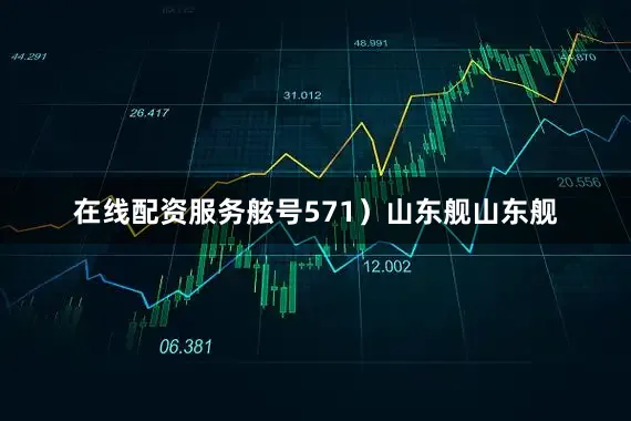 在线配资服务舷号571）山东舰山东舰