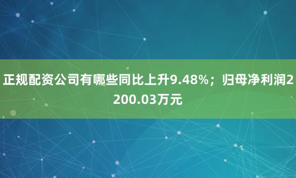 正规配资公司有哪些同比上升9.48%；归母净利润2200.03万元