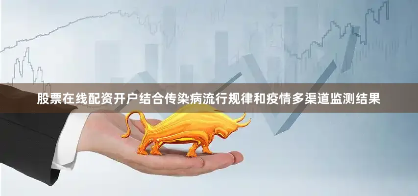 股票在线配资开户结合传染病流行规律和疫情多渠道监测结果