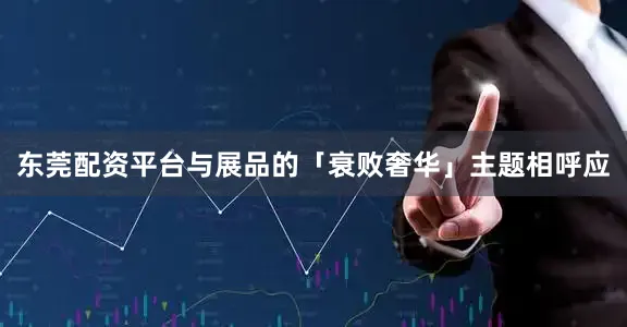 东莞配资平台与展品的「衰败奢华」主题相呼应
