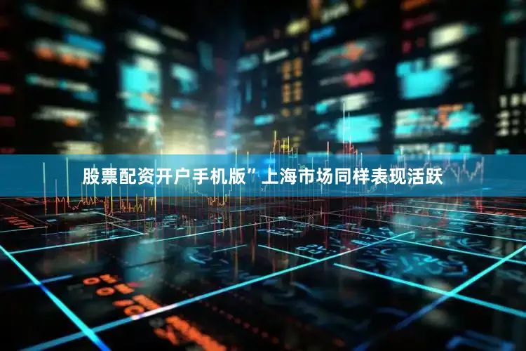 股票配资开户手机版”　　上海市场同样表现活跃