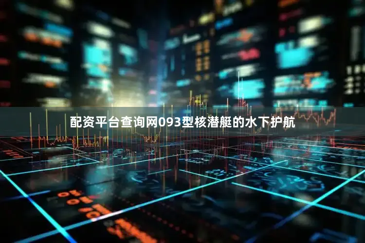 配资平台查询网093型核潜艇的水下护航