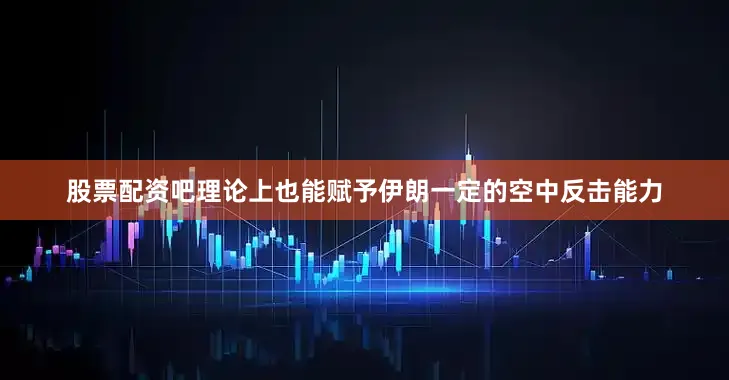 股票配资吧理论上也能赋予伊朗一定的空中反击能力