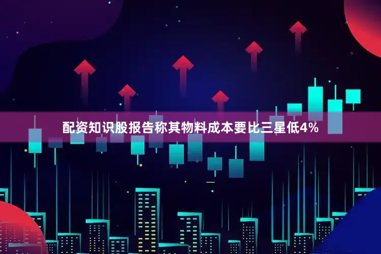 配资知识股报告称其物料成本要比三星低4%