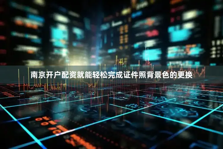 南京开户配资就能轻松完成证件照背景色的更换
