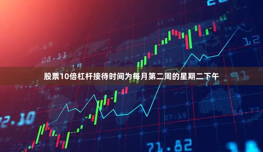 股票10倍杠杆接待时间为每月第二周的星期二下午