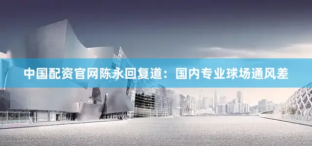 中国配资官网陈永回复道：国内专业球场通风差