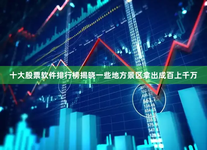 十大股票软件排行榜揭晓一些地方景区拿出成百上千万