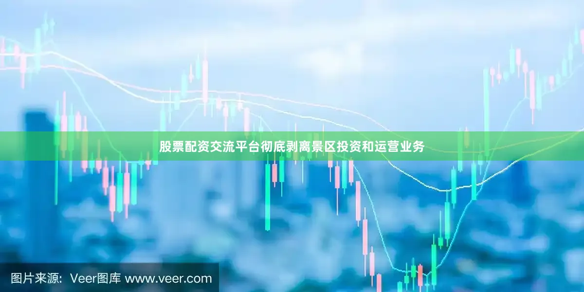 股票配资交流平台彻底剥离景区投资和运营业务