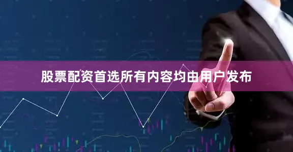 股票配资首选所有内容均由用户发布