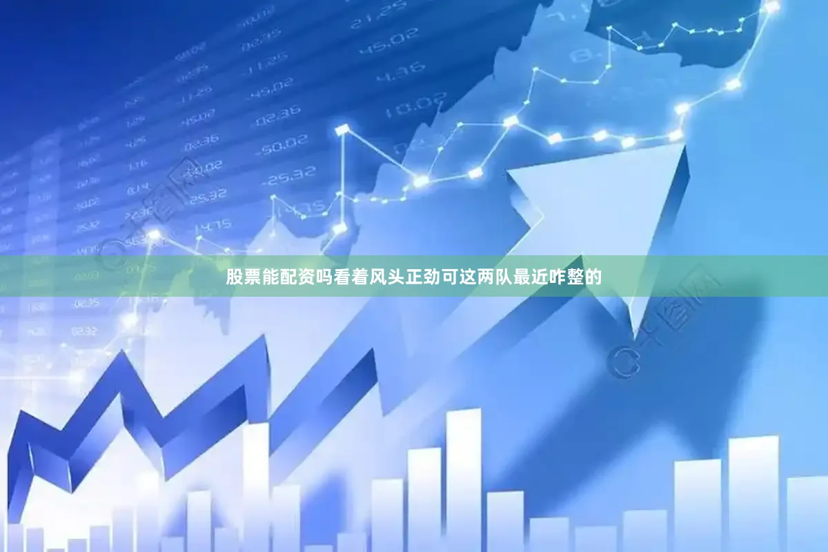 股票能配资吗看着风头正劲可这两队最近咋整的
