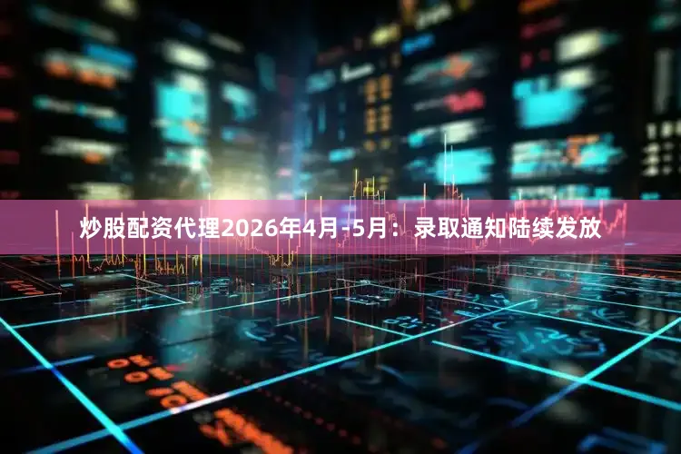 炒股配资代理2026年4月-5月：录取通知陆续发放
