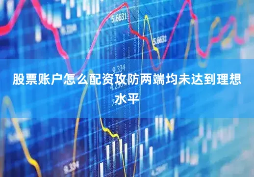 股票账户怎么配资攻防两端均未达到理想水平