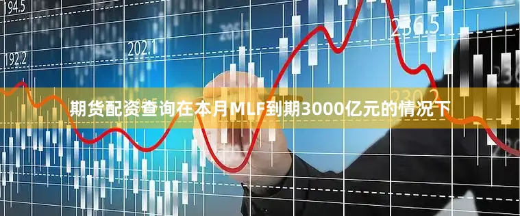 期货配资查询在本月MLF到期3000亿元的情况下