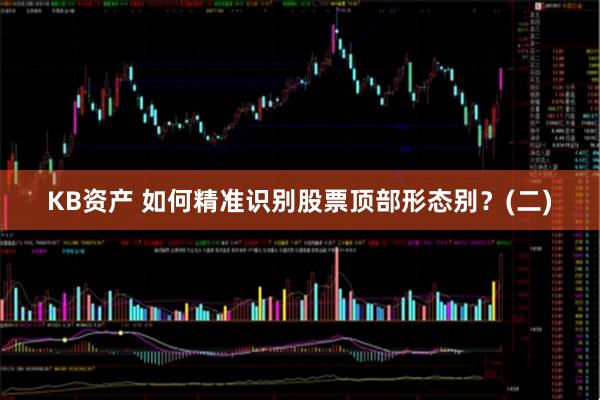 KB资产 如何精准识别股票顶部形态别？(二)