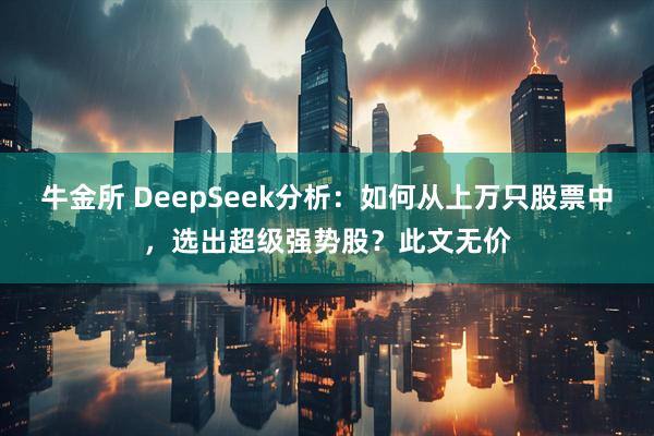 牛金所 DeepSeek分析：如何从上万只股票中，选出超级强势股？此文无价