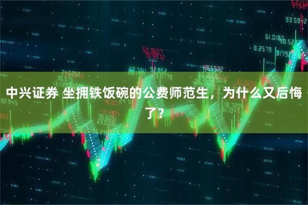 中兴证券 坐拥铁饭碗的公费师范生，为什么又后悔了？
