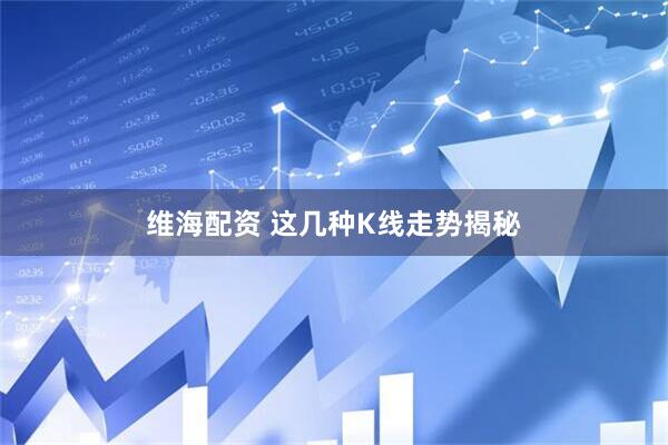 维海配资 这几种K线走势揭秘