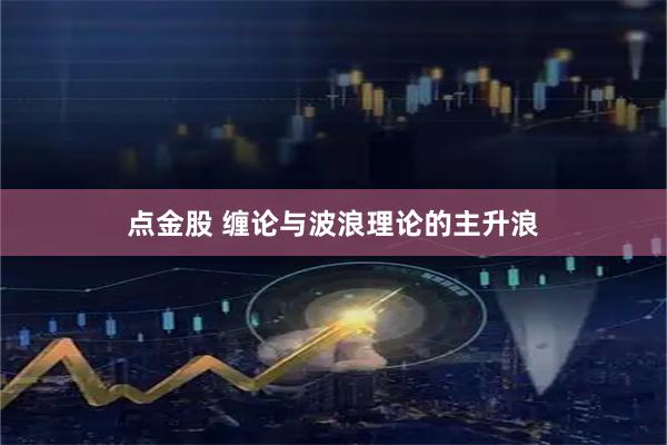 点金股 缠论与波浪理论的主升浪