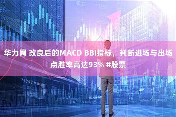 华力网 改良后的MACD BBI指标，判断进场与出场点胜率高达93% #股票