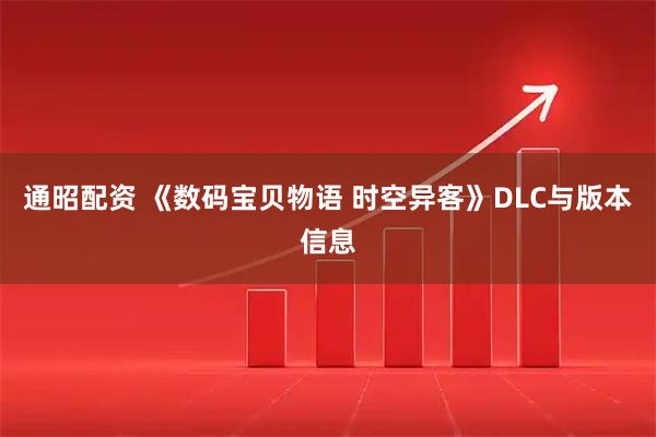 通昭配资 《数码宝贝物语 时空异客》DLC与版本信息