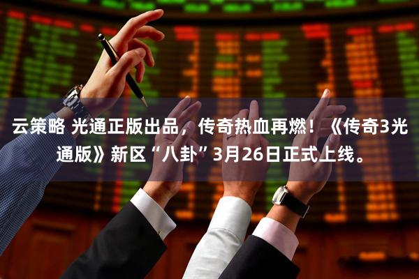 云策略 光通正版出品，传奇热血再燃！《传奇3光通版》新区“八卦”3月26日正式上线。