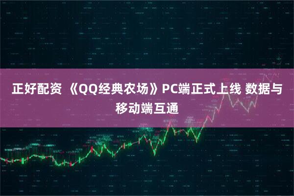 正好配资 《QQ经典农场》PC端正式上线 数据与移动端互通