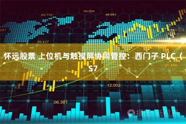 怀远股票 上位机与触摸屏协同管控：西门子 PLC（S7