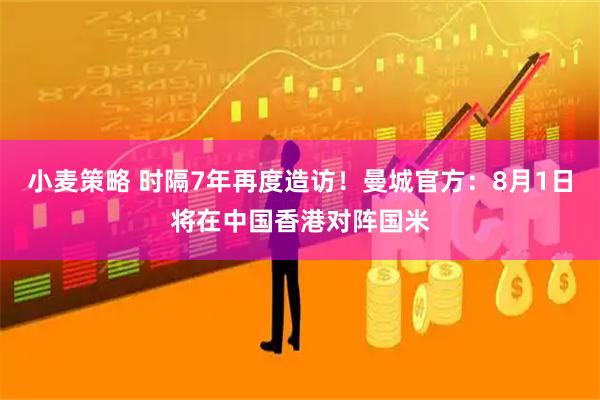 小麦策略 时隔7年再度造访！曼城官方：8月1日将在中国香港对阵国米
