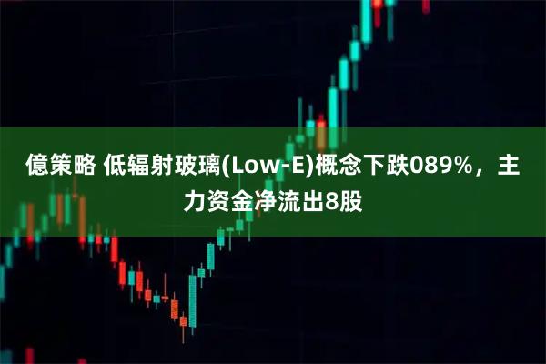 億策略 低辐射玻璃(Low-E)概念下跌089%，主力资金净流出8股