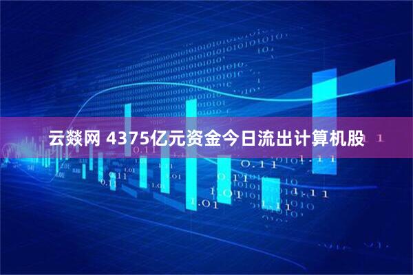云燚网 4375亿元资金今日流出计算机股