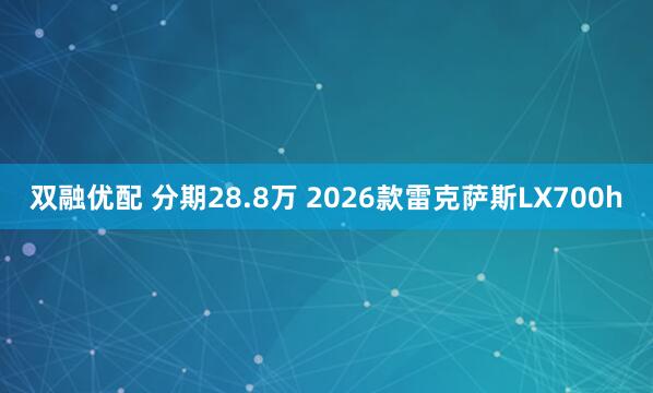 双融优配 分期28.8万 2026款雷克萨斯LX700h