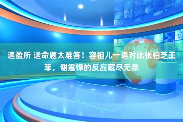 速盈所 送命题太难答！容祖儿一语对比张柏芝王菲，谢霆锋的反应藏尽无奈