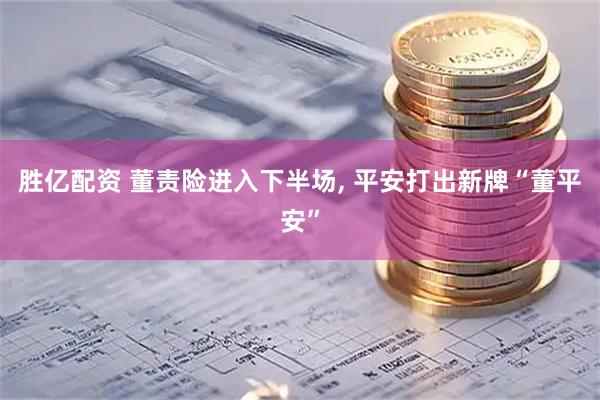 胜亿配资 董责险进入下半场, 平安打出新牌“董平安”